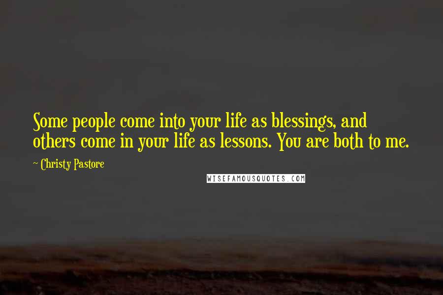 Christy Pastore Quotes: Some people come into your life as blessings, and others come in your life as lessons. You are both to me.