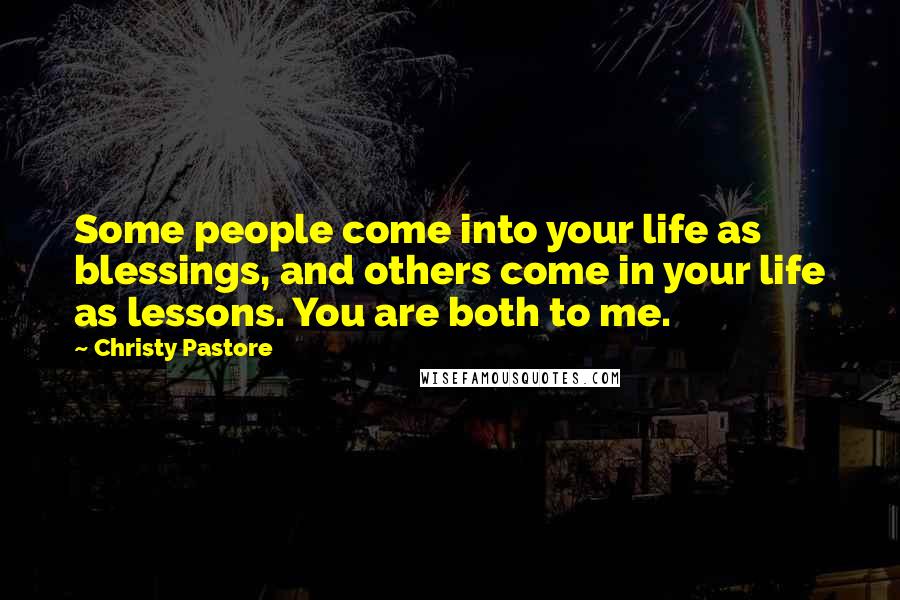 Christy Pastore Quotes: Some people come into your life as blessings, and others come in your life as lessons. You are both to me.