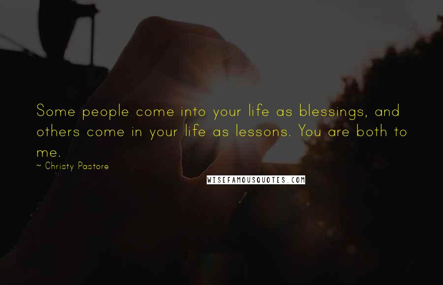 Christy Pastore Quotes: Some people come into your life as blessings, and others come in your life as lessons. You are both to me.