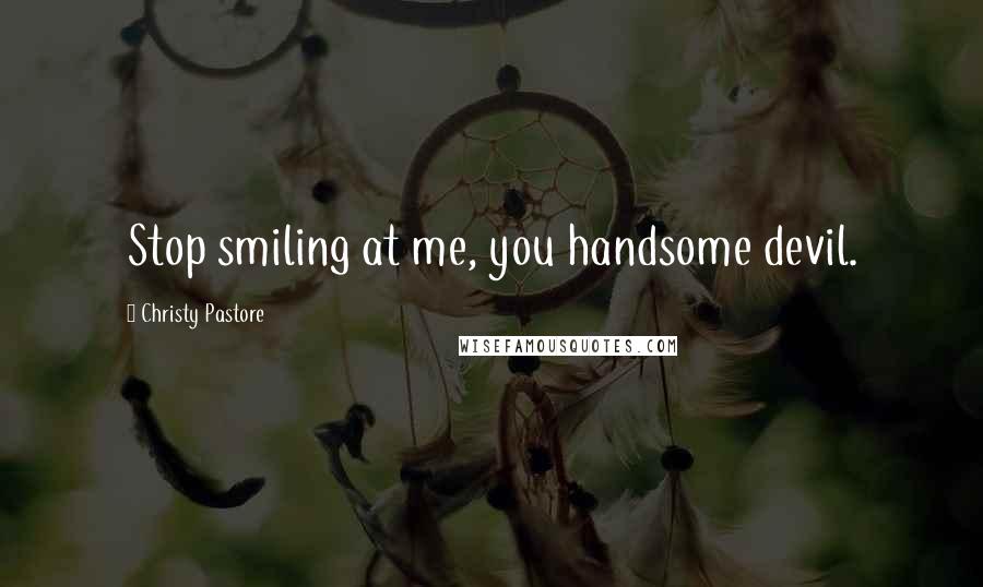 Christy Pastore Quotes: Stop smiling at me, you handsome devil.