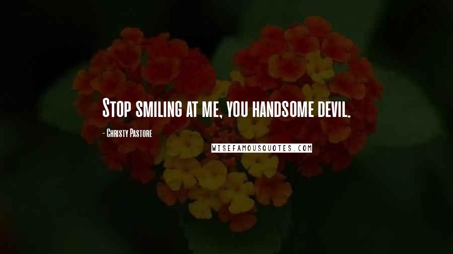 Christy Pastore Quotes: Stop smiling at me, you handsome devil.