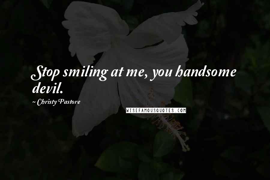 Christy Pastore Quotes: Stop smiling at me, you handsome devil.