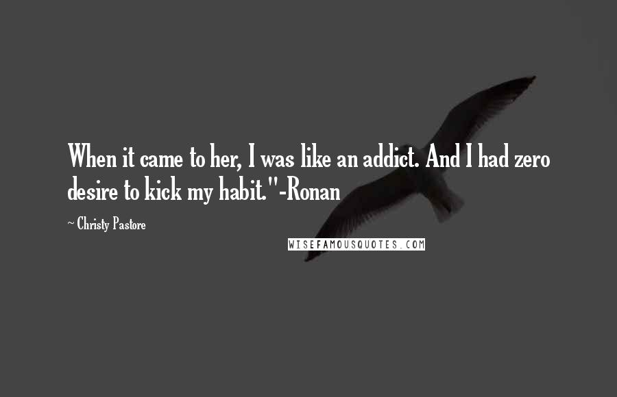 Christy Pastore Quotes: When it came to her, I was like an addict. And I had zero desire to kick my habit."-Ronan