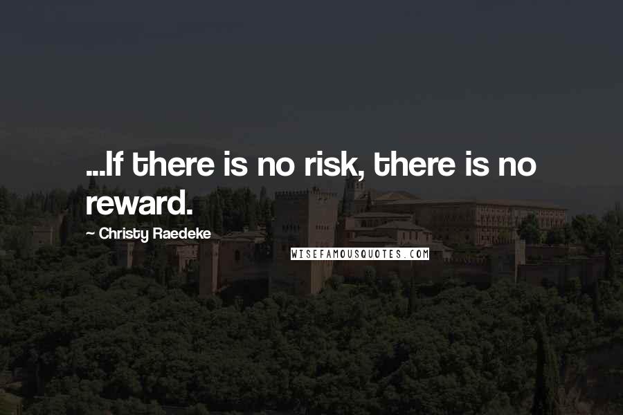 Christy Raedeke Quotes: ...If there is no risk, there is no reward.