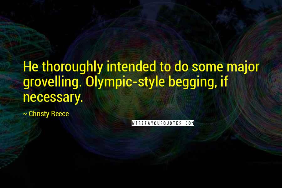 Christy Reece Quotes: He thoroughly intended to do some major grovelling. Olympic-style begging, if necessary.
