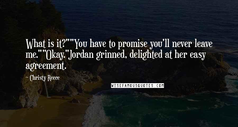 Christy Reece Quotes: What is it?""You have to promise you'll never leave me.""Okay."Jordan grinned, delighted at her easy agreement.