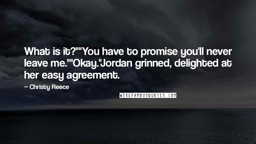 Christy Reece Quotes: What is it?""You have to promise you'll never leave me.""Okay."Jordan grinned, delighted at her easy agreement.