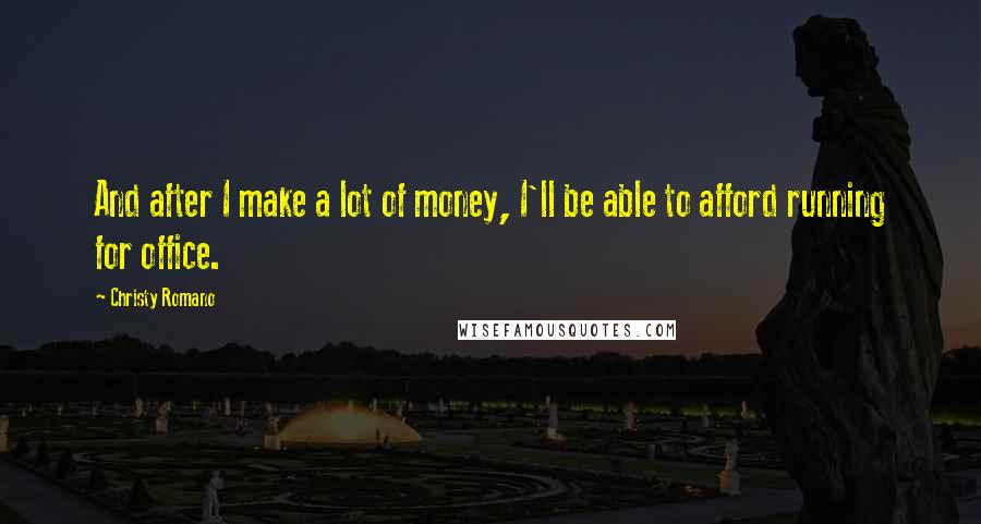 Christy Romano Quotes: And after I make a lot of money, I'll be able to afford running for office.
