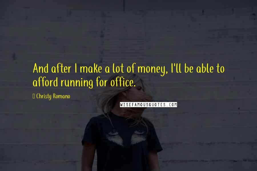 Christy Romano Quotes: And after I make a lot of money, I'll be able to afford running for office.