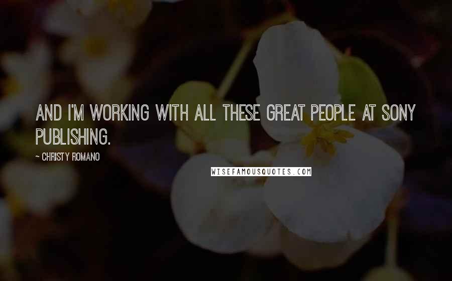 Christy Romano Quotes: And I'm working with all these great people at Sony Publishing.