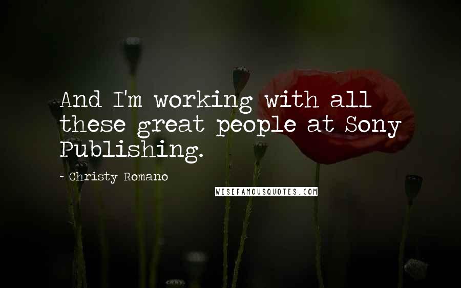 Christy Romano Quotes: And I'm working with all these great people at Sony Publishing.
