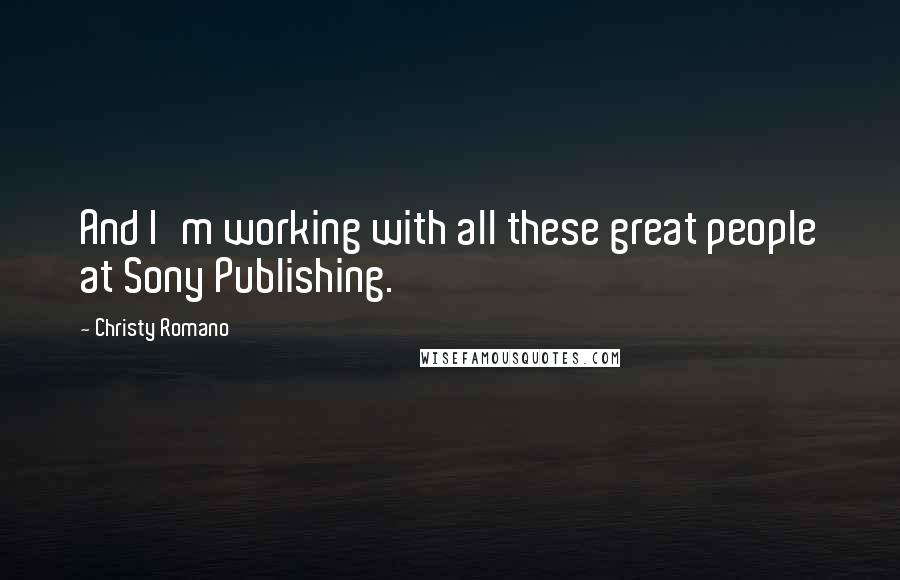 Christy Romano Quotes: And I'm working with all these great people at Sony Publishing.