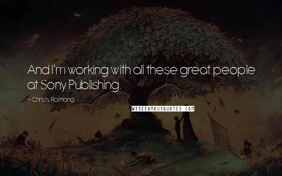 Christy Romano Quotes: And I'm working with all these great people at Sony Publishing.