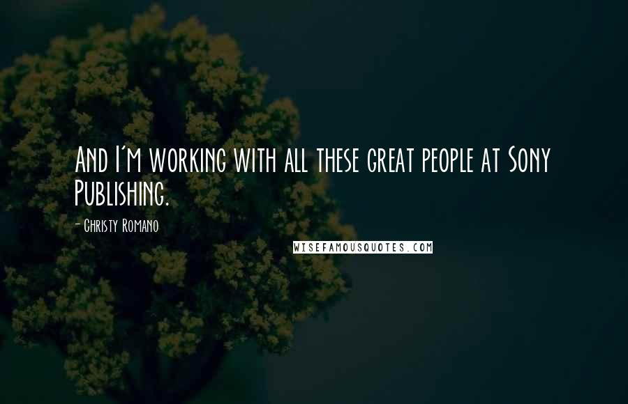 Christy Romano Quotes: And I'm working with all these great people at Sony Publishing.