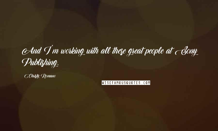 Christy Romano Quotes: And I'm working with all these great people at Sony Publishing.