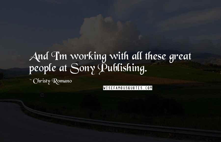 Christy Romano Quotes: And I'm working with all these great people at Sony Publishing.
