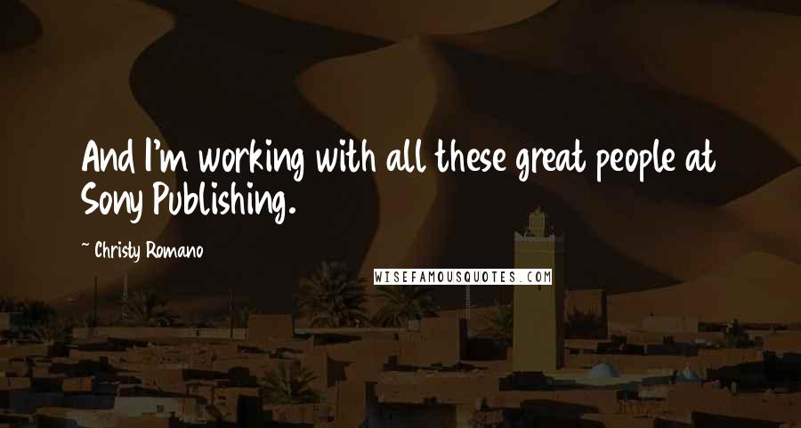 Christy Romano Quotes: And I'm working with all these great people at Sony Publishing.