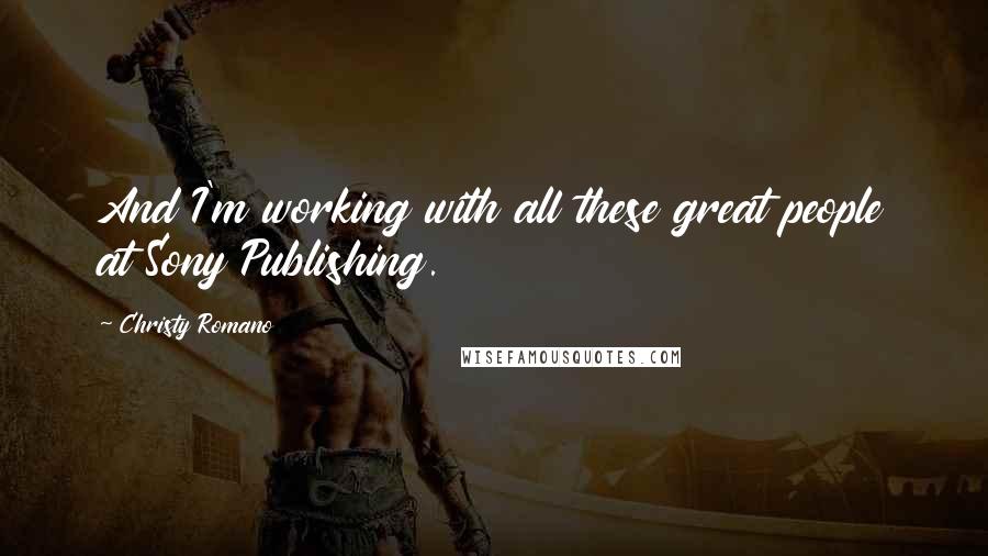 Christy Romano Quotes: And I'm working with all these great people at Sony Publishing.