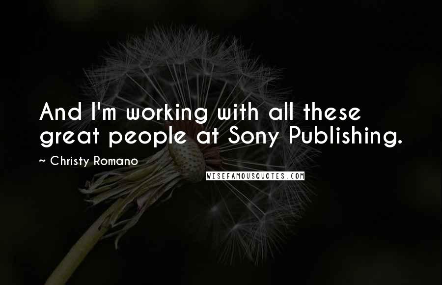 Christy Romano Quotes: And I'm working with all these great people at Sony Publishing.