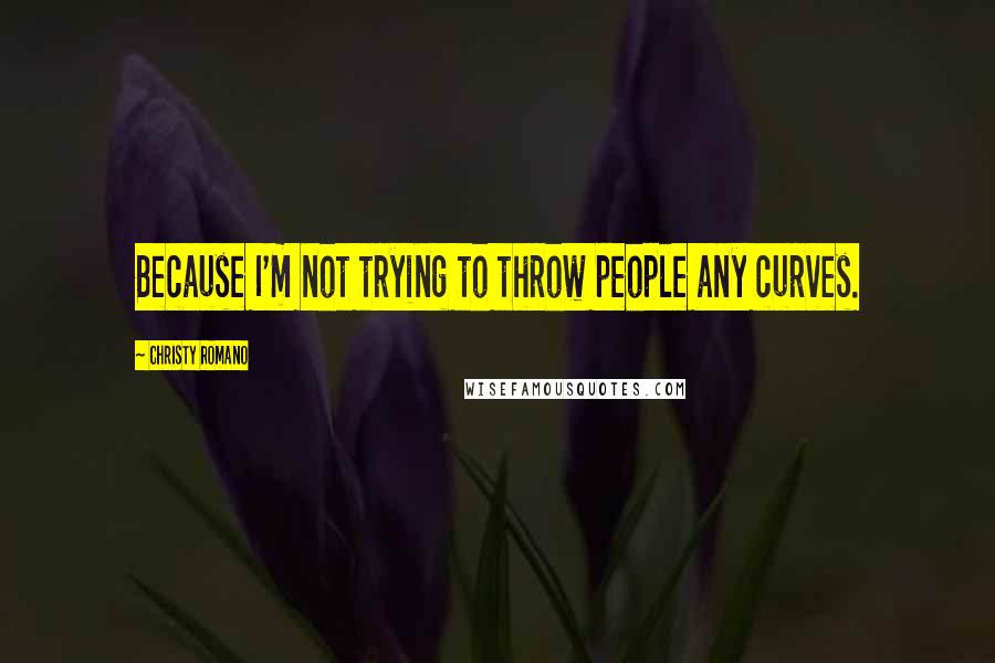 Christy Romano Quotes: Because I'm not trying to throw people any curves.