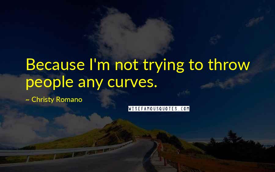Christy Romano Quotes: Because I'm not trying to throw people any curves.