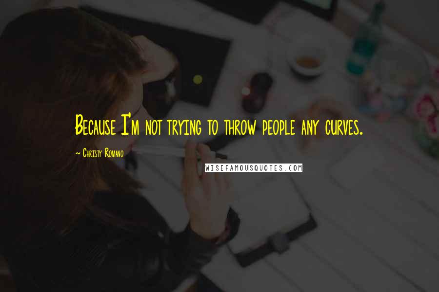 Christy Romano Quotes: Because I'm not trying to throw people any curves.