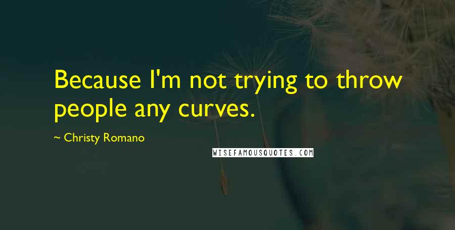 Christy Romano Quotes: Because I'm not trying to throw people any curves.