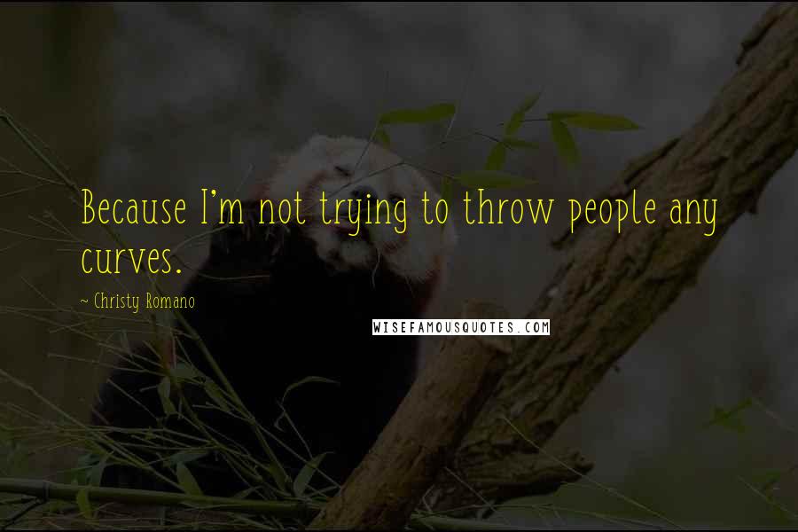 Christy Romano Quotes: Because I'm not trying to throw people any curves.