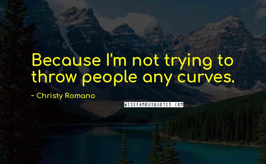 Christy Romano Quotes: Because I'm not trying to throw people any curves.