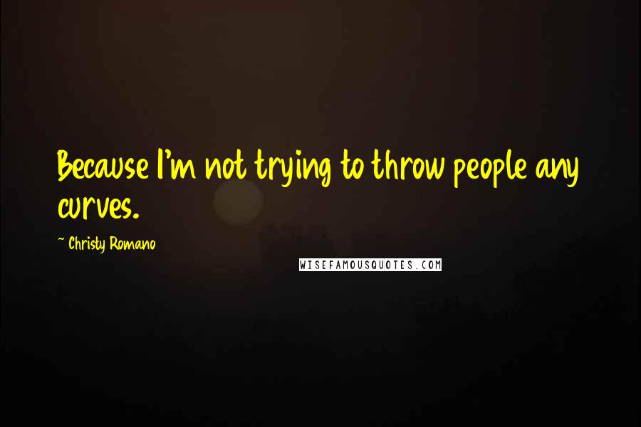 Christy Romano Quotes: Because I'm not trying to throw people any curves.