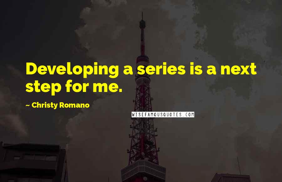 Christy Romano Quotes: Developing a series is a next step for me.