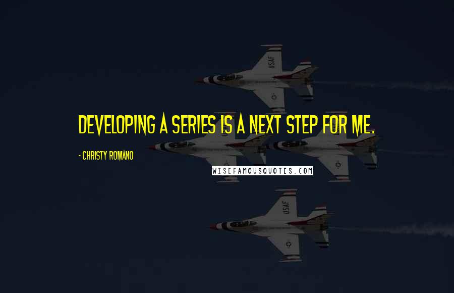 Christy Romano Quotes: Developing a series is a next step for me.