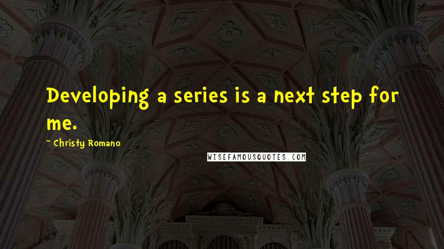 Christy Romano Quotes: Developing a series is a next step for me.