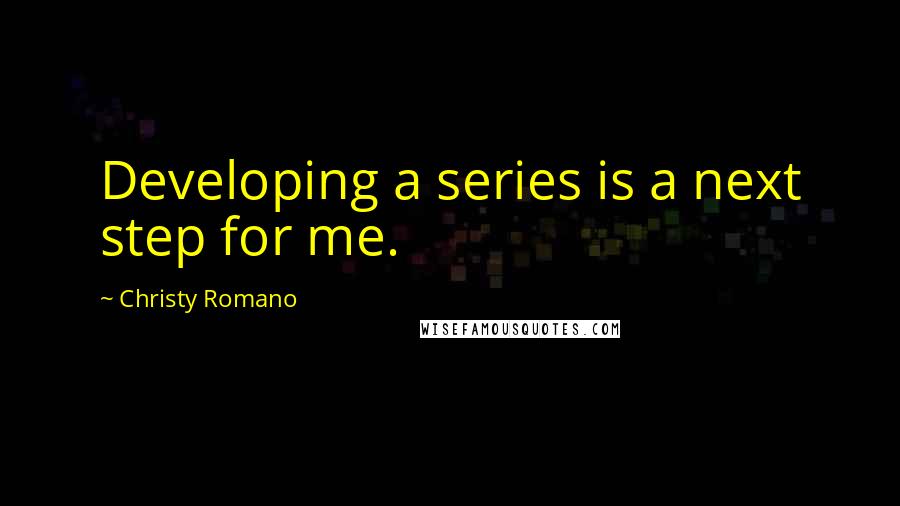 Christy Romano Quotes: Developing a series is a next step for me.