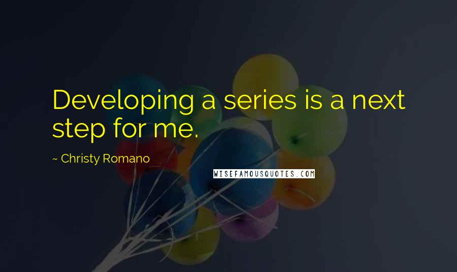 Christy Romano Quotes: Developing a series is a next step for me.