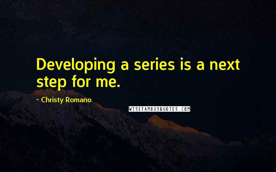 Christy Romano Quotes: Developing a series is a next step for me.