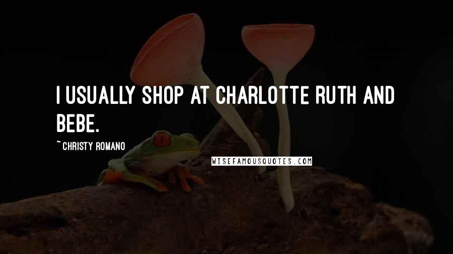 Christy Romano Quotes: I usually shop at Charlotte Ruth and Bebe.