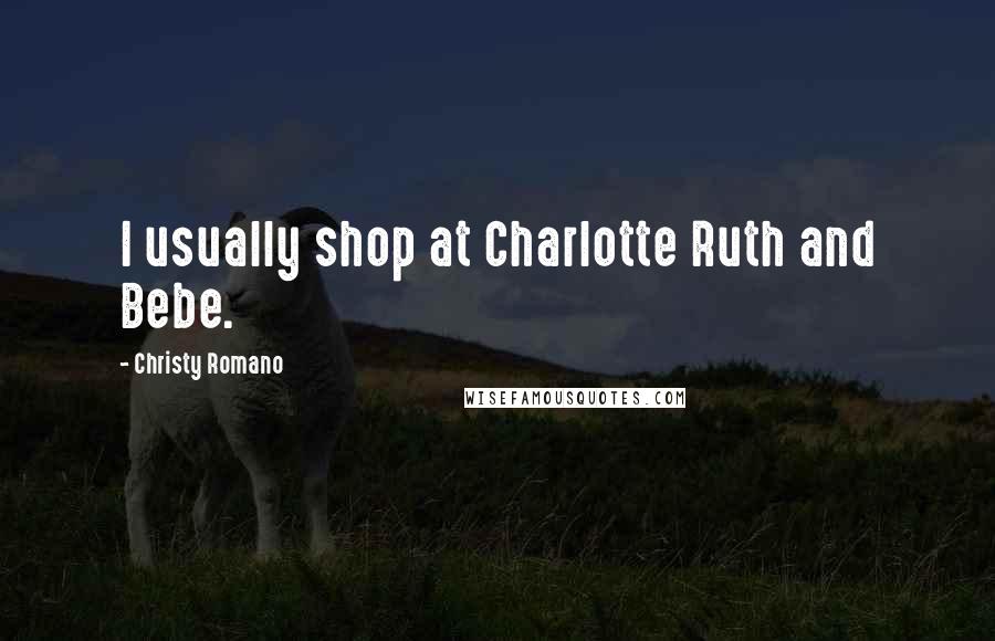 Christy Romano Quotes: I usually shop at Charlotte Ruth and Bebe.