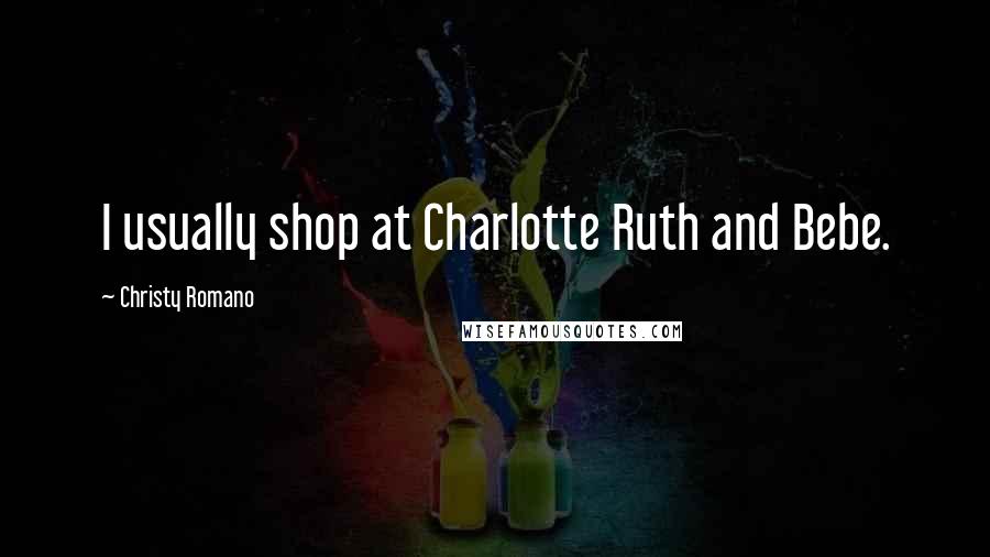 Christy Romano Quotes: I usually shop at Charlotte Ruth and Bebe.