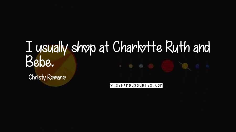 Christy Romano Quotes: I usually shop at Charlotte Ruth and Bebe.