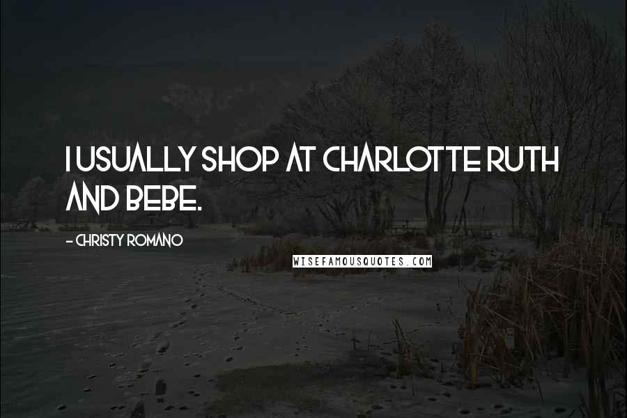 Christy Romano Quotes: I usually shop at Charlotte Ruth and Bebe.