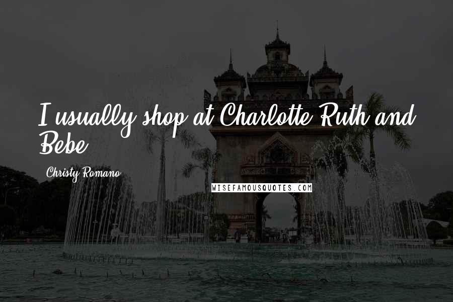 Christy Romano Quotes: I usually shop at Charlotte Ruth and Bebe.