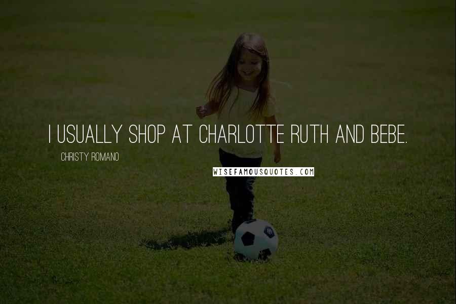 Christy Romano Quotes: I usually shop at Charlotte Ruth and Bebe.