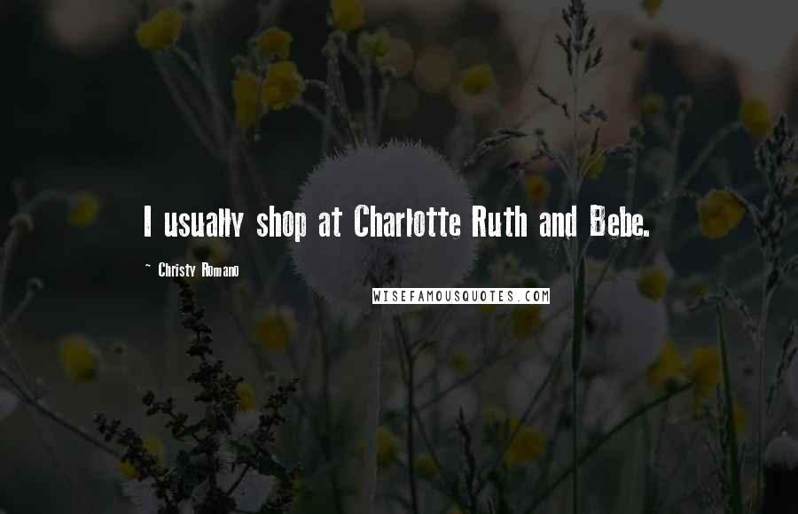 Christy Romano Quotes: I usually shop at Charlotte Ruth and Bebe.