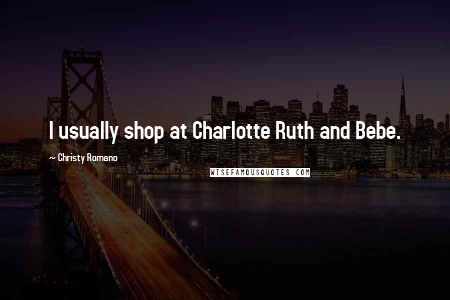 Christy Romano Quotes: I usually shop at Charlotte Ruth and Bebe.