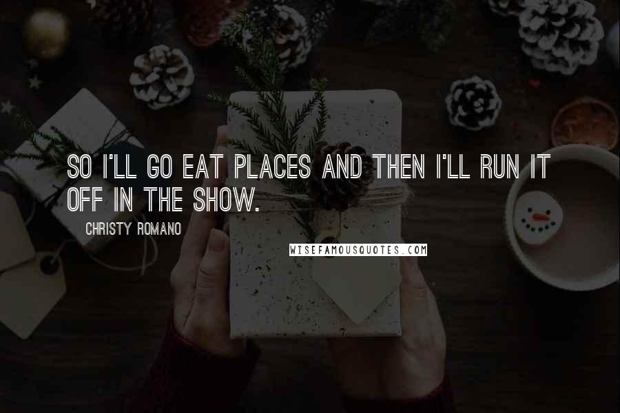 Christy Romano Quotes: So I'll go eat places and then I'll run it off in the show.