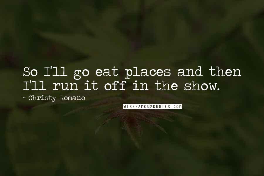 Christy Romano Quotes: So I'll go eat places and then I'll run it off in the show.