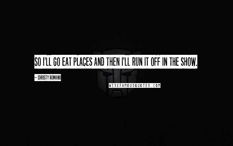 Christy Romano Quotes: So I'll go eat places and then I'll run it off in the show.