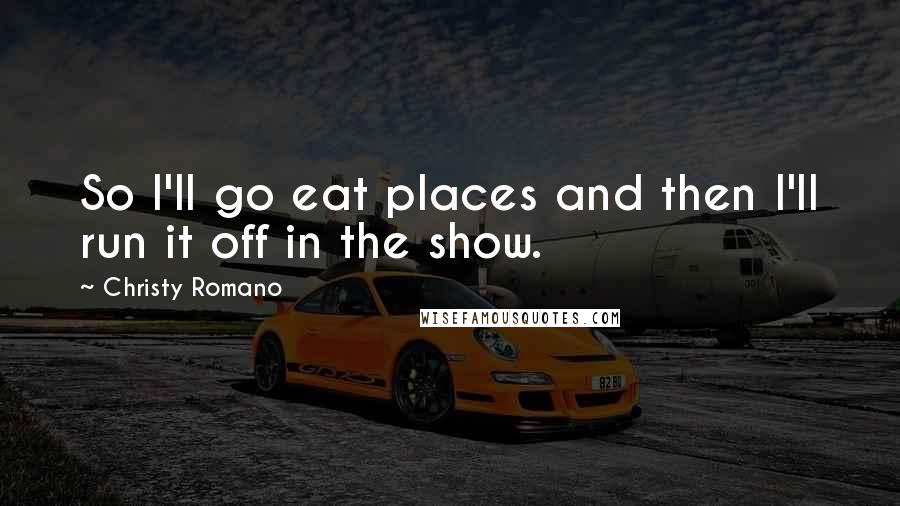 Christy Romano Quotes: So I'll go eat places and then I'll run it off in the show.