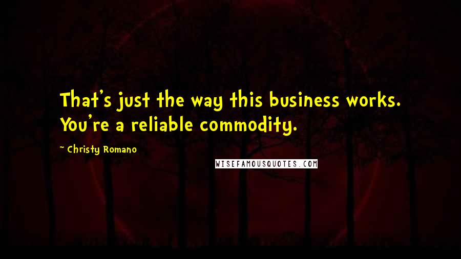 Christy Romano Quotes: That's just the way this business works. You're a reliable commodity.